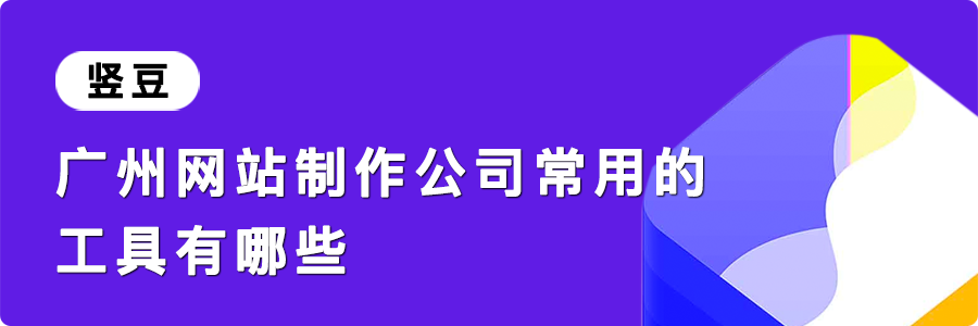 广州网站制作公司常用的工具有哪些？网站制作工具详解